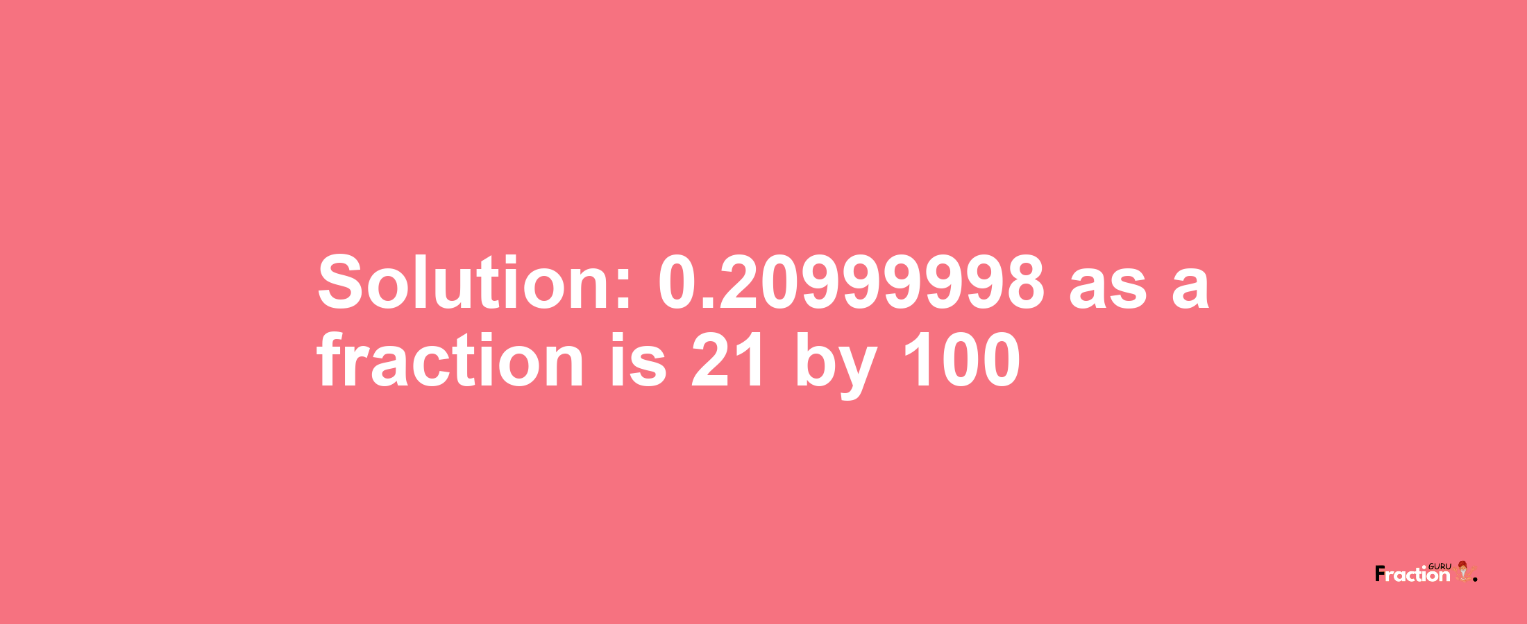 Solution:0.20999998 as a fraction is 21/100